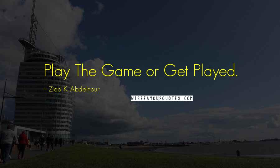 Ziad K. Abdelnour Quotes: Play The Game or Get Played.