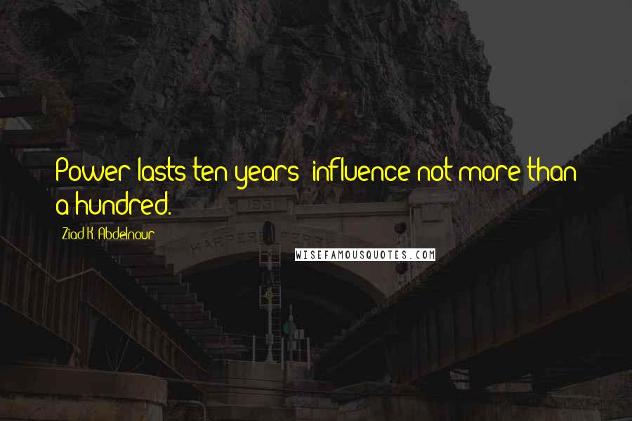 Ziad K. Abdelnour Quotes: Power lasts ten years; influence not more than a hundred.