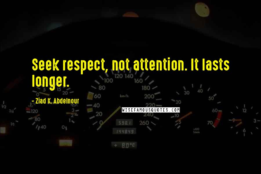 Ziad K. Abdelnour Quotes: Seek respect, not attention. It lasts longer.