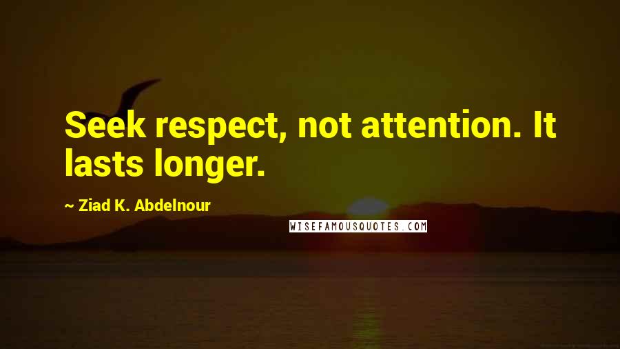 Ziad K. Abdelnour Quotes: Seek respect, not attention. It lasts longer.