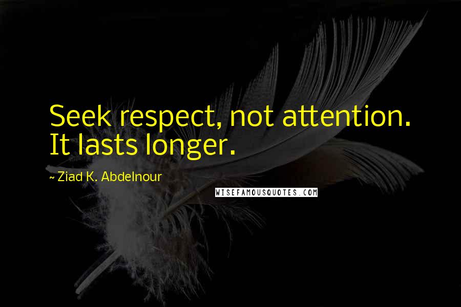 Ziad K. Abdelnour Quotes: Seek respect, not attention. It lasts longer.