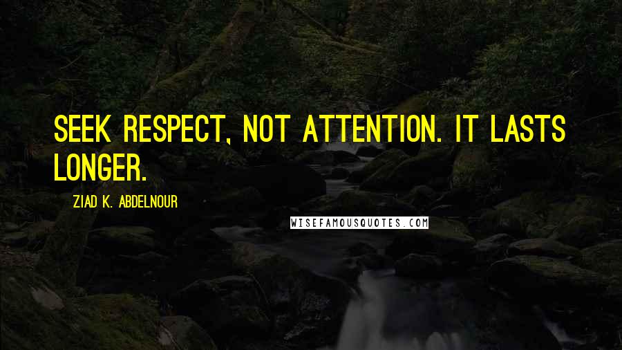 Ziad K. Abdelnour Quotes: Seek respect, not attention. It lasts longer.