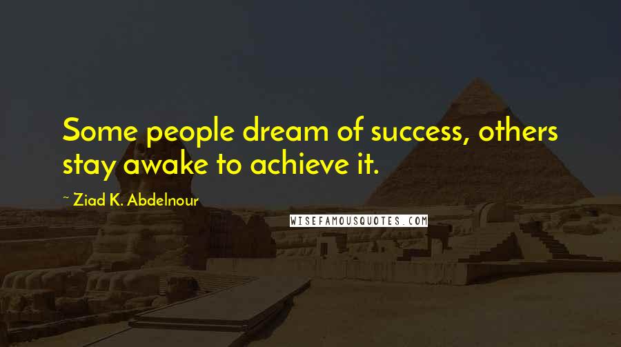 Ziad K. Abdelnour Quotes: Some people dream of success, others stay awake to achieve it.