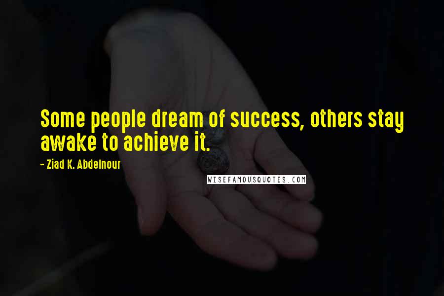 Ziad K. Abdelnour Quotes: Some people dream of success, others stay awake to achieve it.