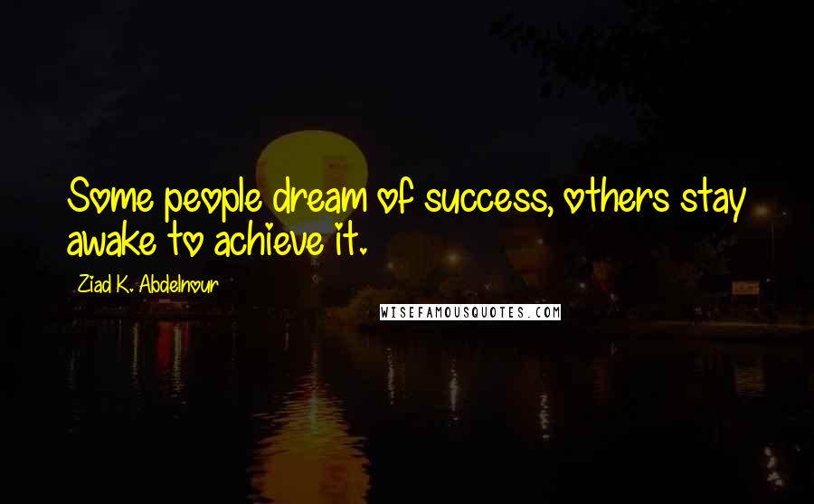 Ziad K. Abdelnour Quotes: Some people dream of success, others stay awake to achieve it.