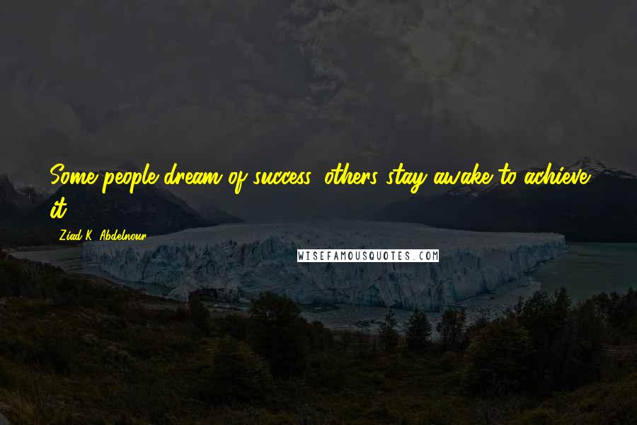 Ziad K. Abdelnour Quotes: Some people dream of success, others stay awake to achieve it.