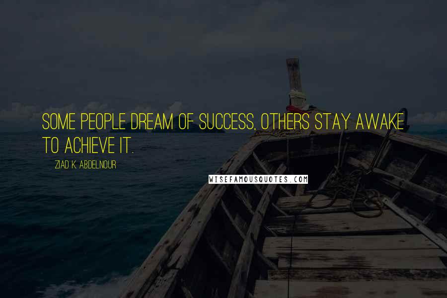 Ziad K. Abdelnour Quotes: Some people dream of success, others stay awake to achieve it.