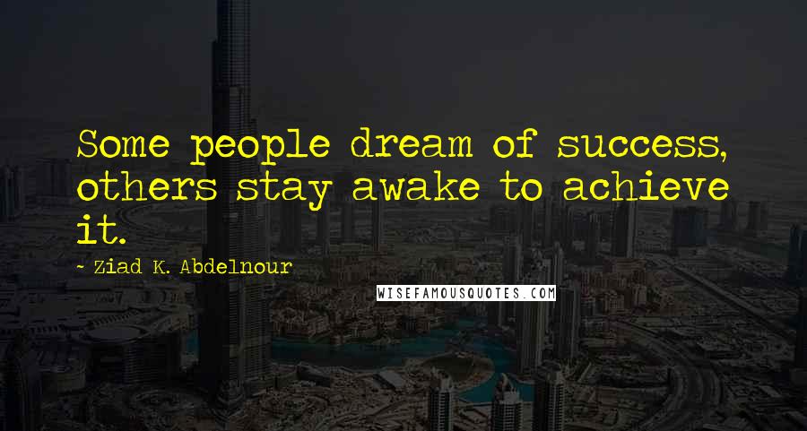 Ziad K. Abdelnour Quotes: Some people dream of success, others stay awake to achieve it.