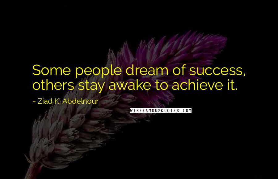 Ziad K. Abdelnour Quotes: Some people dream of success, others stay awake to achieve it.