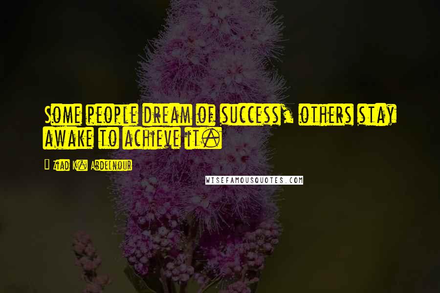 Ziad K. Abdelnour Quotes: Some people dream of success, others stay awake to achieve it.