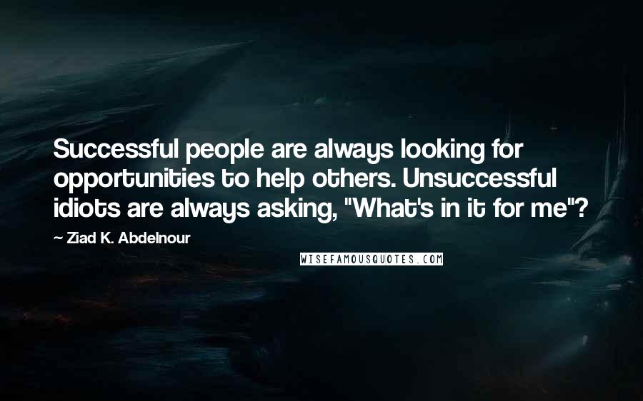 Ziad K. Abdelnour Quotes: Successful people are always looking for opportunities to help others. Unsuccessful idiots are always asking, "What's in it for me"?