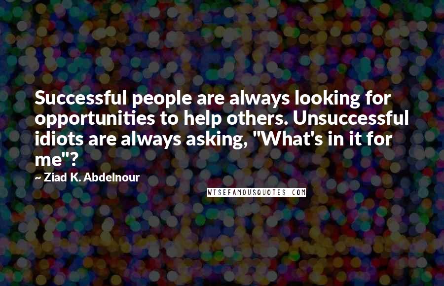 Ziad K. Abdelnour Quotes: Successful people are always looking for opportunities to help others. Unsuccessful idiots are always asking, "What's in it for me"?