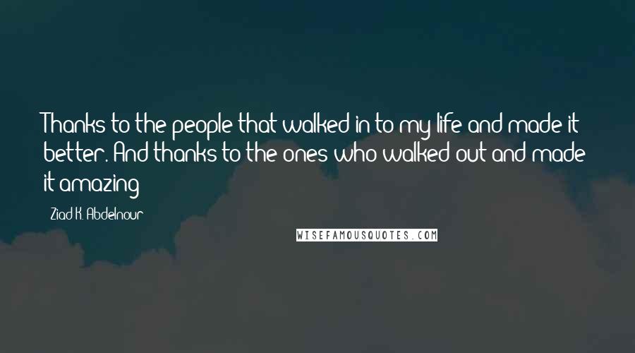 Ziad K. Abdelnour Quotes: Thanks to the people that walked in to my life and made it better. And thanks to the ones who walked out and made it amazing