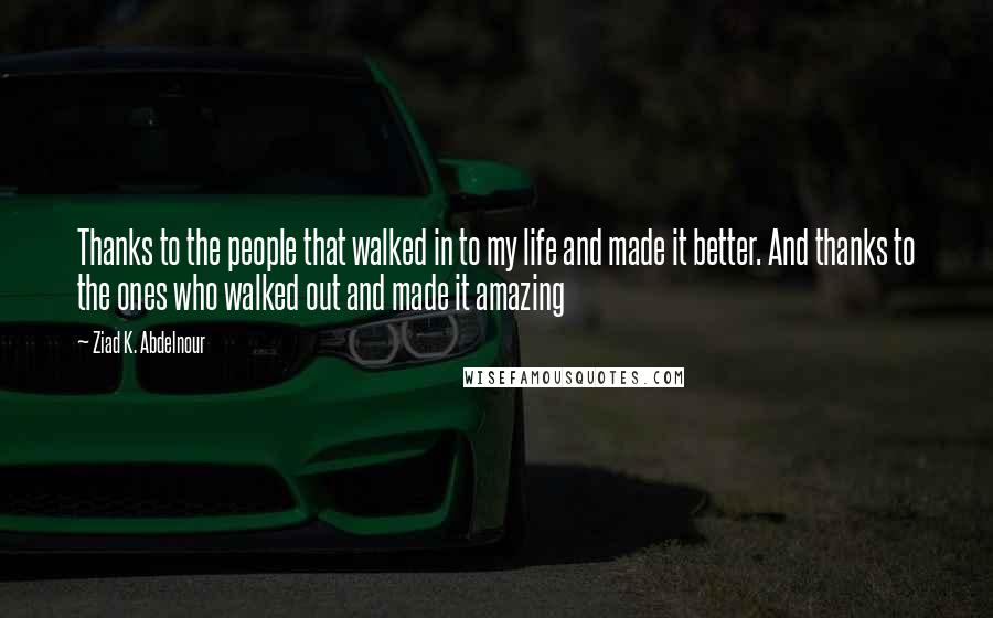 Ziad K. Abdelnour Quotes: Thanks to the people that walked in to my life and made it better. And thanks to the ones who walked out and made it amazing