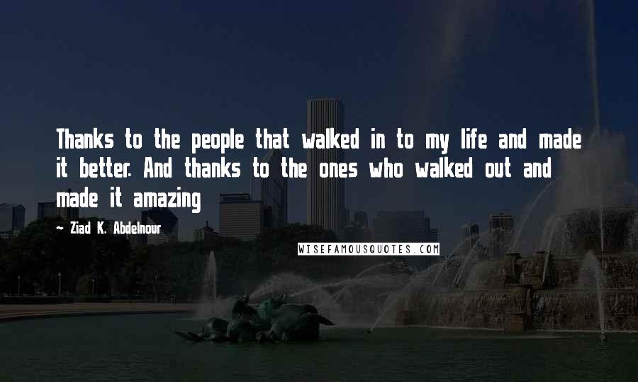 Ziad K. Abdelnour Quotes: Thanks to the people that walked in to my life and made it better. And thanks to the ones who walked out and made it amazing