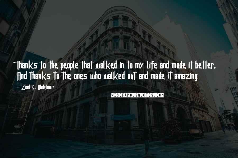 Ziad K. Abdelnour Quotes: Thanks to the people that walked in to my life and made it better. And thanks to the ones who walked out and made it amazing