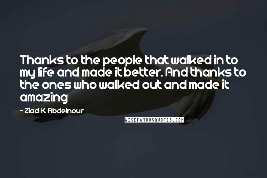 Ziad K. Abdelnour Quotes: Thanks to the people that walked in to my life and made it better. And thanks to the ones who walked out and made it amazing