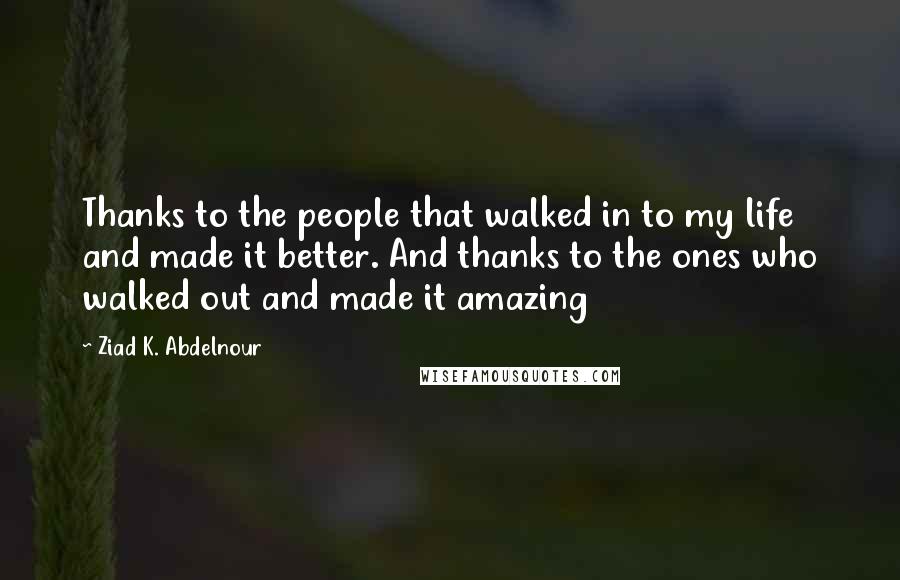 Ziad K. Abdelnour Quotes: Thanks to the people that walked in to my life and made it better. And thanks to the ones who walked out and made it amazing