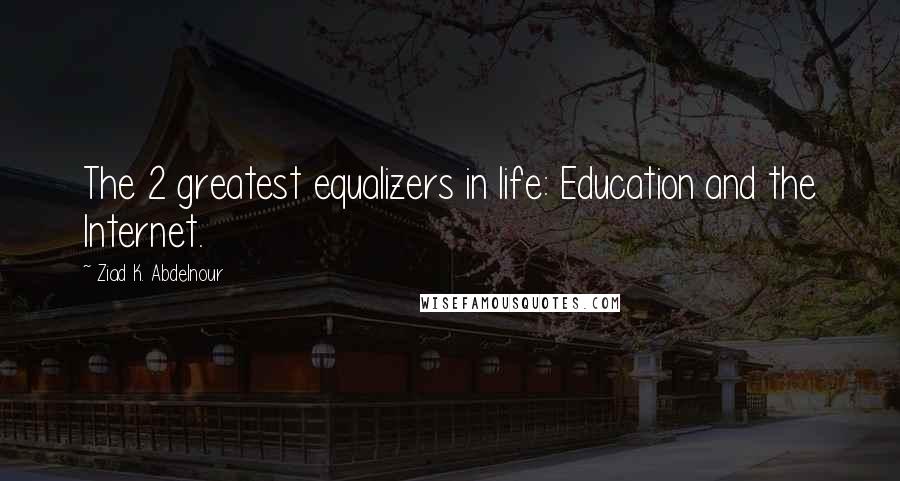 Ziad K. Abdelnour Quotes: The 2 greatest equalizers in life: Education and the Internet.