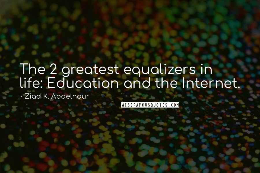 Ziad K. Abdelnour Quotes: The 2 greatest equalizers in life: Education and the Internet.