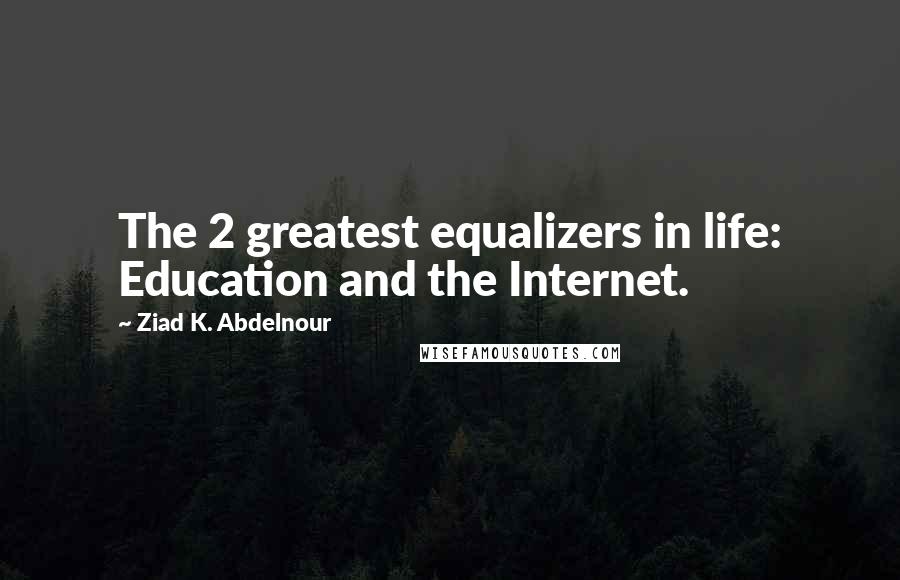 Ziad K. Abdelnour Quotes: The 2 greatest equalizers in life: Education and the Internet.