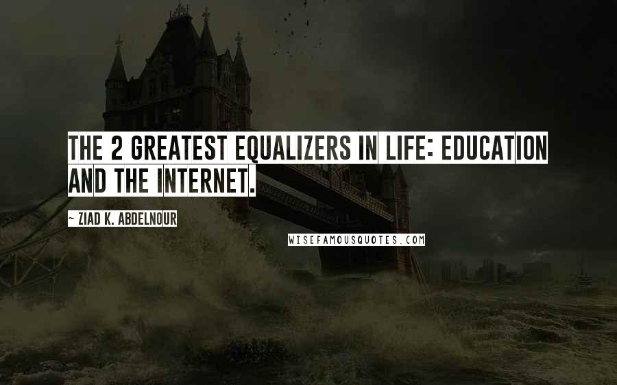 Ziad K. Abdelnour Quotes: The 2 greatest equalizers in life: Education and the Internet.