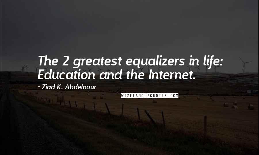 Ziad K. Abdelnour Quotes: The 2 greatest equalizers in life: Education and the Internet.