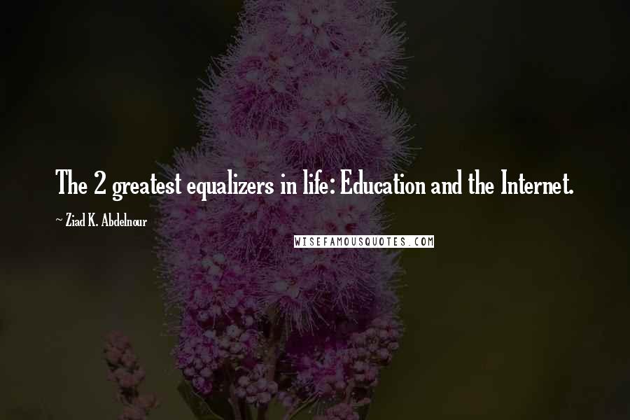 Ziad K. Abdelnour Quotes: The 2 greatest equalizers in life: Education and the Internet.