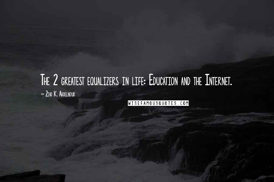 Ziad K. Abdelnour Quotes: The 2 greatest equalizers in life: Education and the Internet.