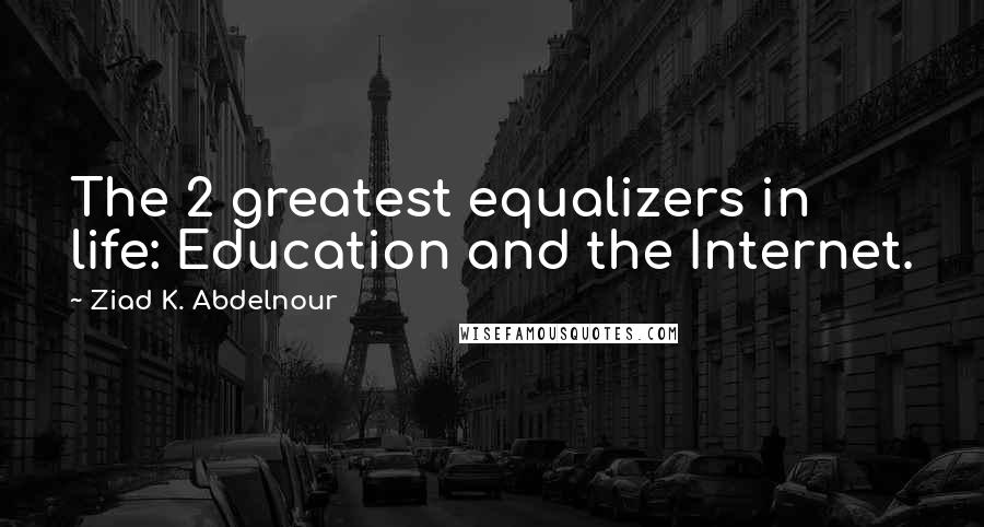 Ziad K. Abdelnour Quotes: The 2 greatest equalizers in life: Education and the Internet.