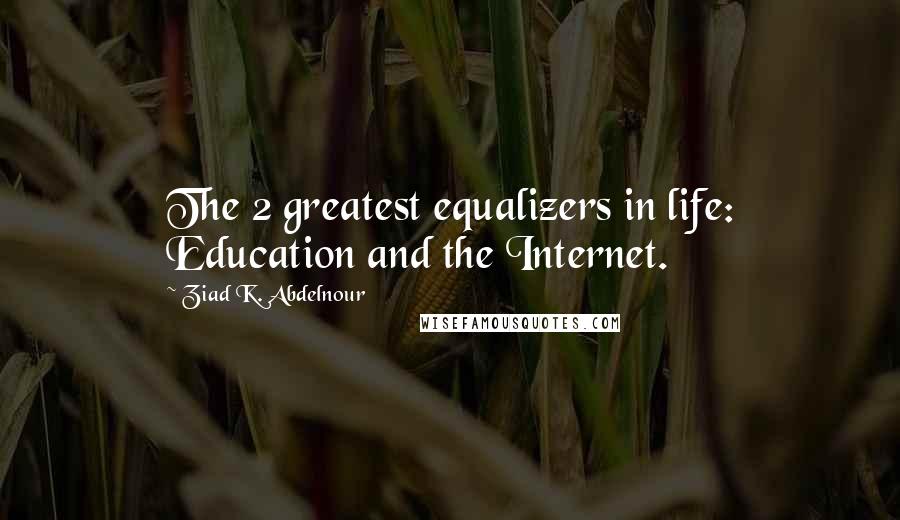 Ziad K. Abdelnour Quotes: The 2 greatest equalizers in life: Education and the Internet.