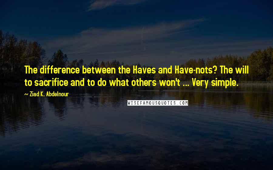 Ziad K. Abdelnour Quotes: The difference between the Haves and Have-nots? The will to sacrifice and to do what others won't ... Very simple.