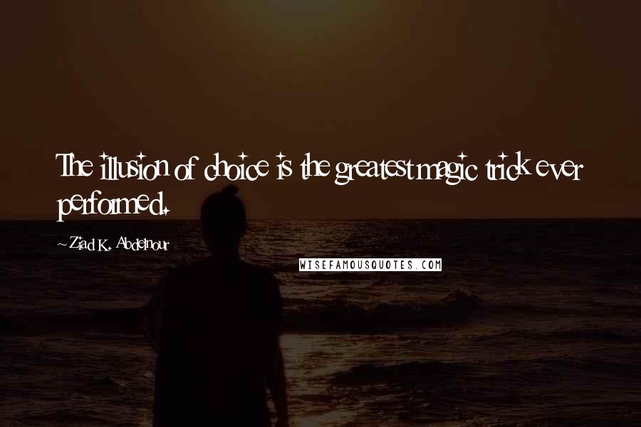 Ziad K. Abdelnour Quotes: The illusion of choice is the greatest magic trick ever performed.