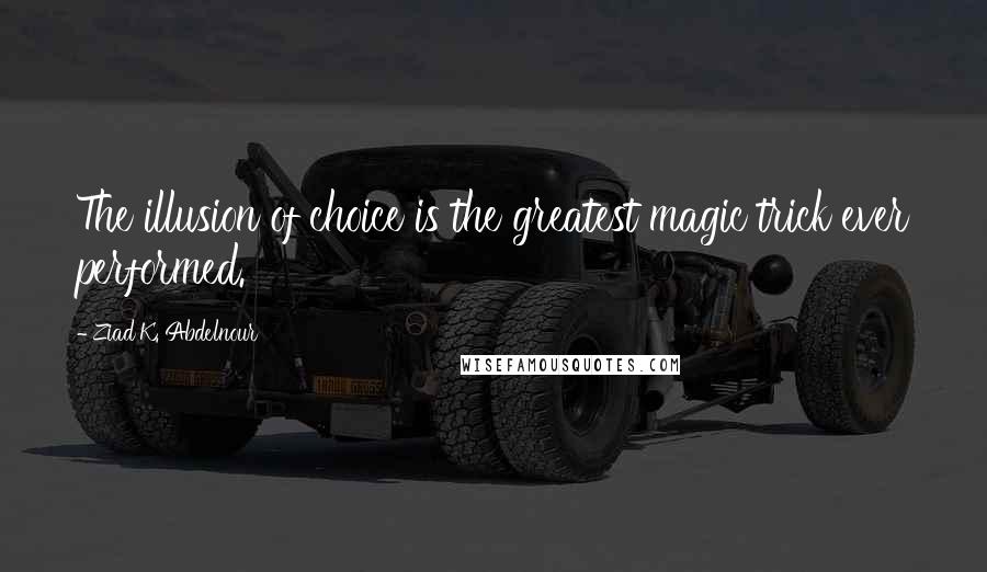 Ziad K. Abdelnour Quotes: The illusion of choice is the greatest magic trick ever performed.