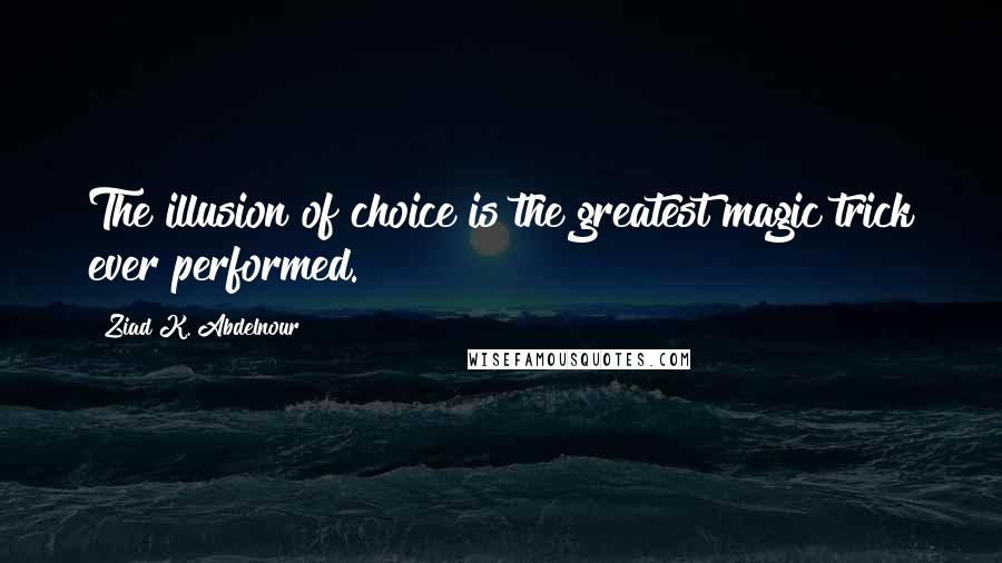 Ziad K. Abdelnour Quotes: The illusion of choice is the greatest magic trick ever performed.