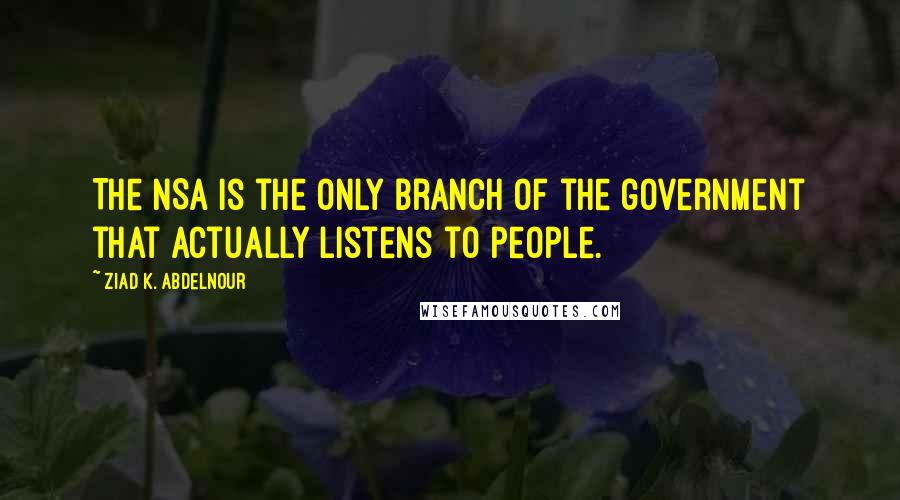 Ziad K. Abdelnour Quotes: The NSA is the only branch of the government that actually listens to people.