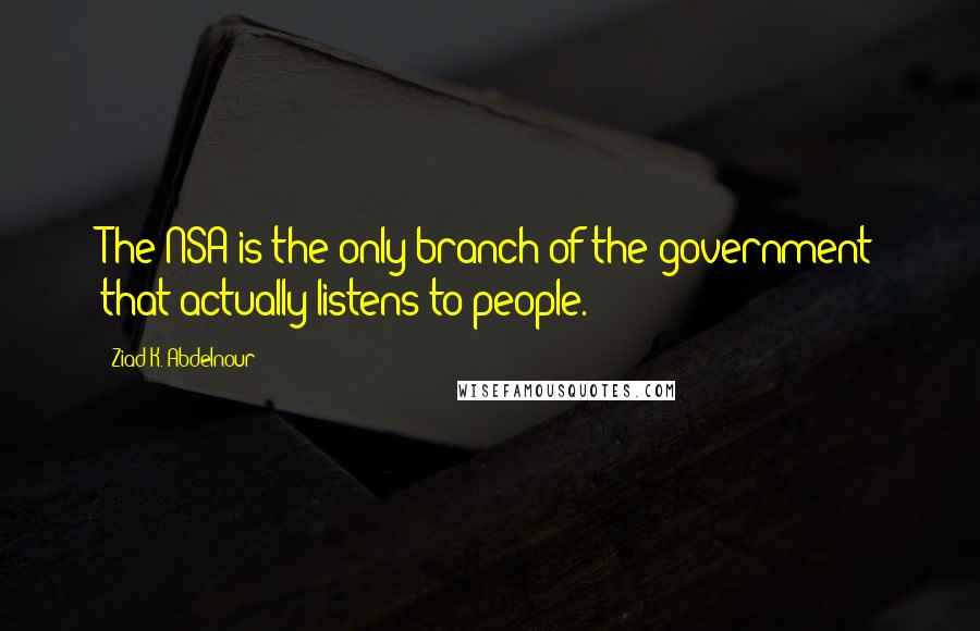 Ziad K. Abdelnour Quotes: The NSA is the only branch of the government that actually listens to people.