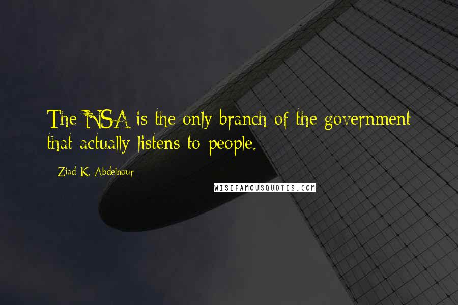 Ziad K. Abdelnour Quotes: The NSA is the only branch of the government that actually listens to people.