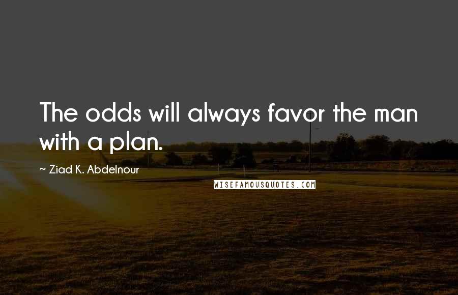 Ziad K. Abdelnour Quotes: The odds will always favor the man with a plan.