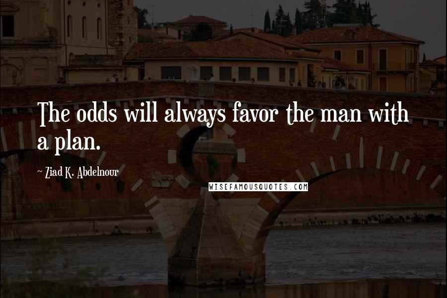 Ziad K. Abdelnour Quotes: The odds will always favor the man with a plan.