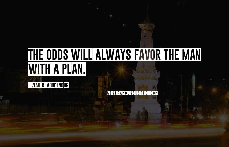 Ziad K. Abdelnour Quotes: The odds will always favor the man with a plan.