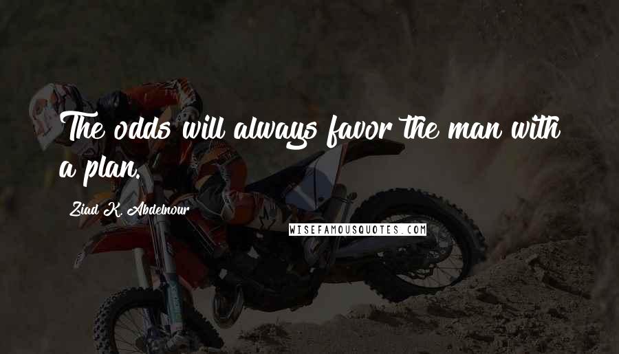 Ziad K. Abdelnour Quotes: The odds will always favor the man with a plan.