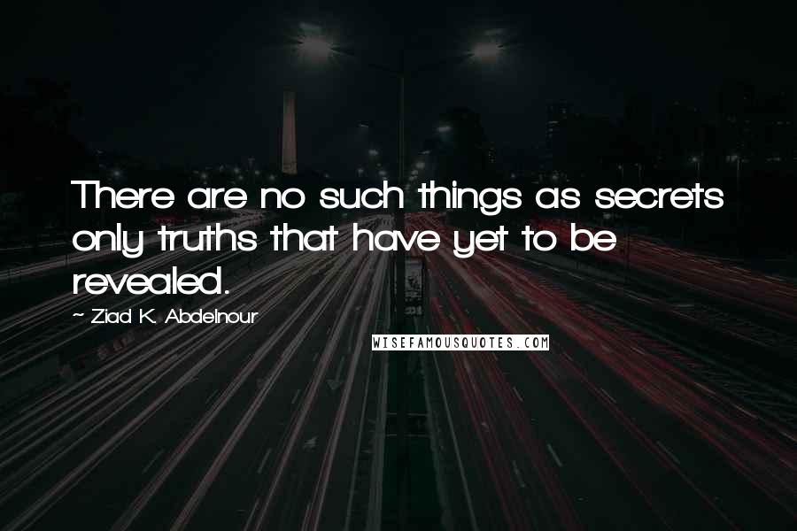 Ziad K. Abdelnour Quotes: There are no such things as secrets only truths that have yet to be revealed.