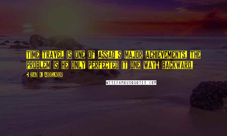 Ziad K. Abdelnour Quotes: Time travel is one of Assad's major achievements, the problem is he only perfected it one way: backward.