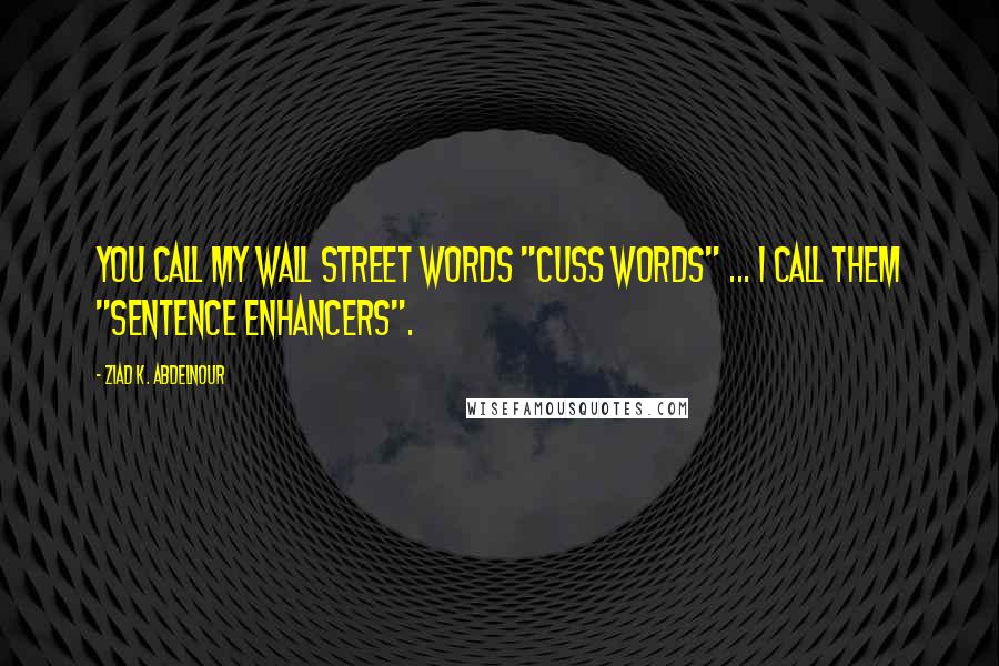 Ziad K. Abdelnour Quotes: You call my Wall Street words "cuss words" ... I call them "sentence enhancers".