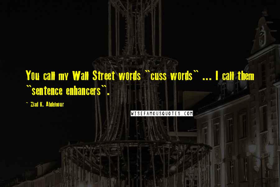 Ziad K. Abdelnour Quotes: You call my Wall Street words "cuss words" ... I call them "sentence enhancers".