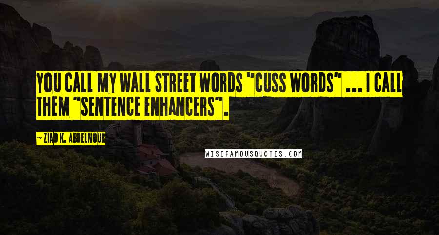 Ziad K. Abdelnour Quotes: You call my Wall Street words "cuss words" ... I call them "sentence enhancers".