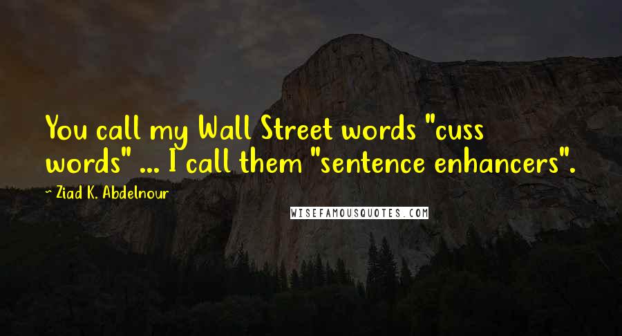 Ziad K. Abdelnour Quotes: You call my Wall Street words "cuss words" ... I call them "sentence enhancers".