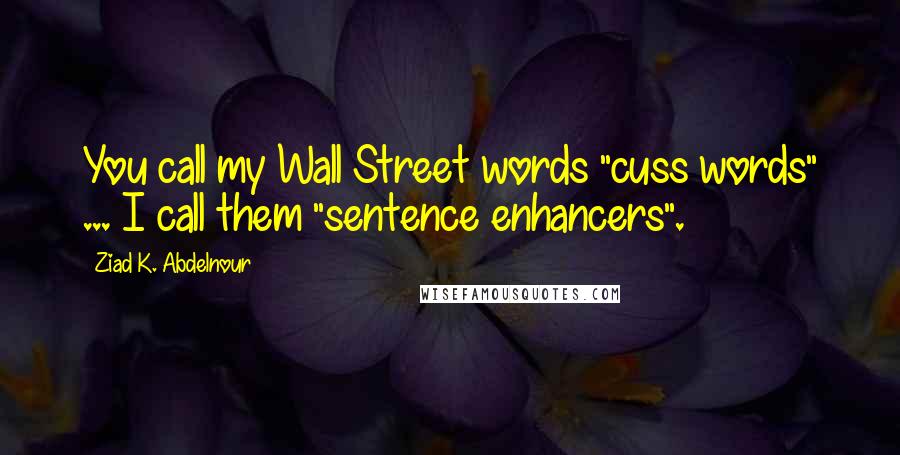 Ziad K. Abdelnour Quotes: You call my Wall Street words "cuss words" ... I call them "sentence enhancers".