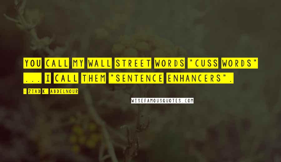 Ziad K. Abdelnour Quotes: You call my Wall Street words "cuss words" ... I call them "sentence enhancers".